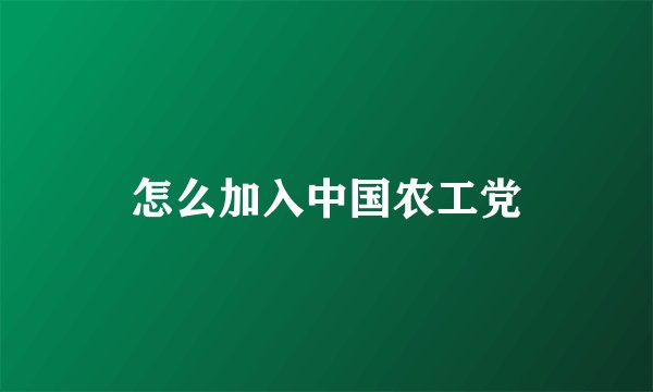 怎么加入中国农工党