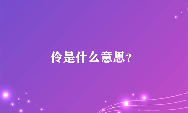 伶是什么意思？