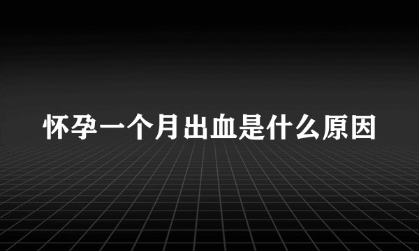 怀孕一个月出血是什么原因