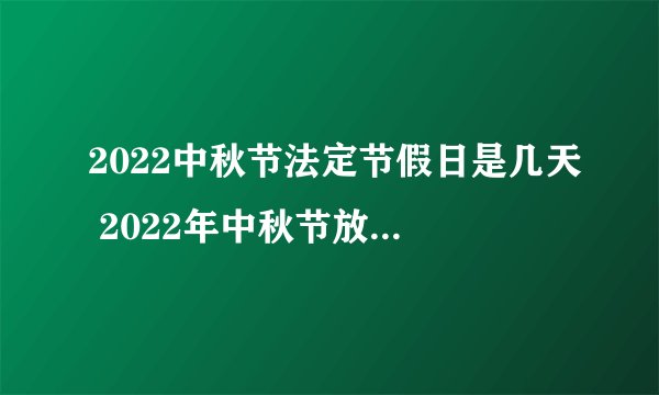 2022中秋节法定节假日是几天 2022年中秋节放假安排表