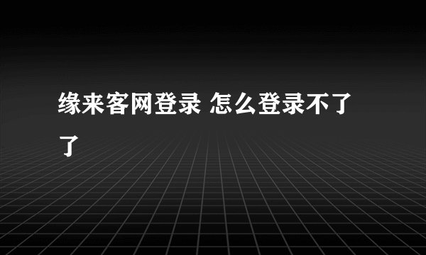 缘来客网登录 怎么登录不了了