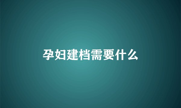 孕妇建档需要什么