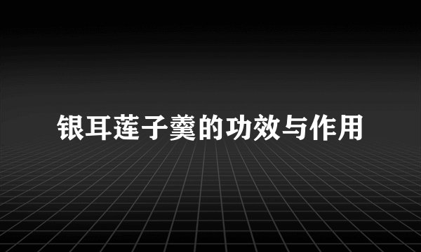 银耳莲子羹的功效与作用