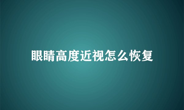 眼睛高度近视怎么恢复