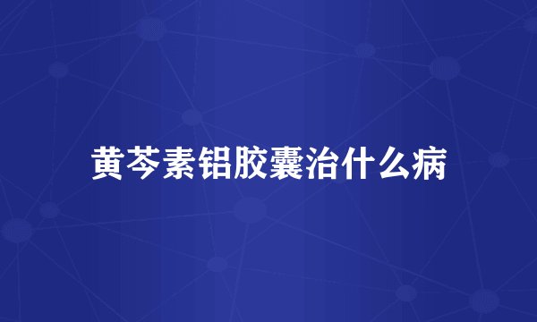 黄芩素铝胶囊治什么病