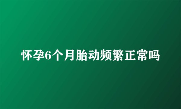 怀孕6个月胎动频繁正常吗