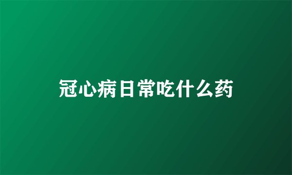 冠心病日常吃什么药