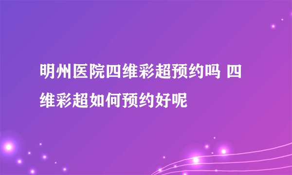 明州医院四维彩超预约吗 四维彩超如何预约好呢