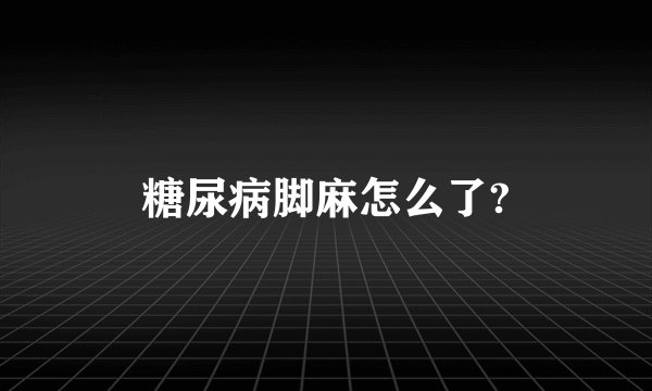 糖尿病脚麻怎么了?