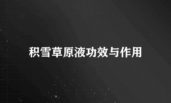 积雪草原液功效与作用