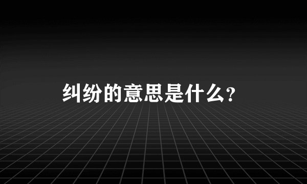 纠纷的意思是什么？