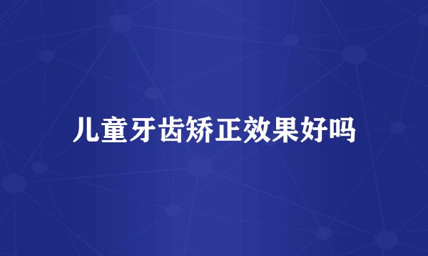 儿童牙齿矫正效果好吗