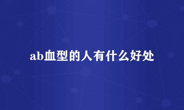 ab血型的人有什么好处