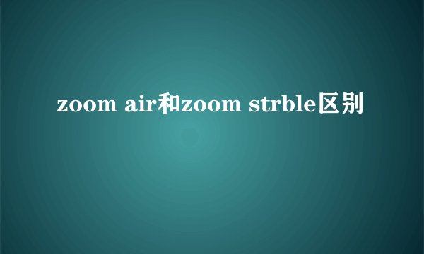 zoom air和zoom strble区别