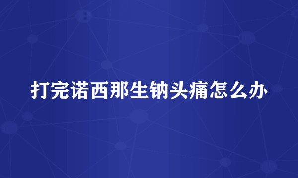 打完诺西那生钠头痛怎么办
