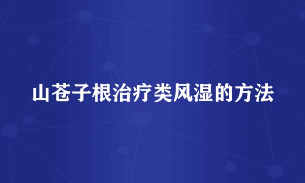 山苍子根治疗类风湿的方法