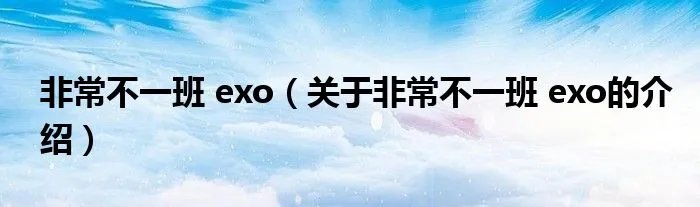 非常不一班 exo(关于非常不一班 exo的介绍)