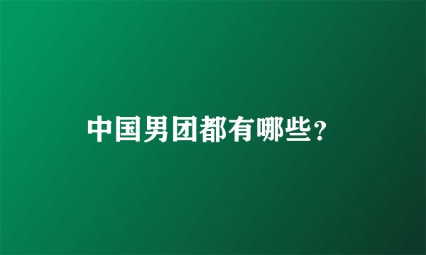 中国男团都有哪些?
