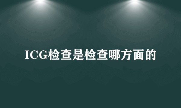 ICG检查是检查哪方面的