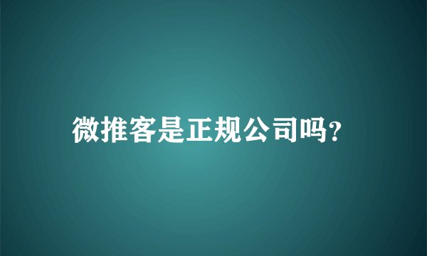 微推客是正规公司吗？