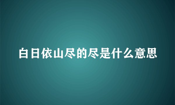 白日依山尽的尽是什么意思
