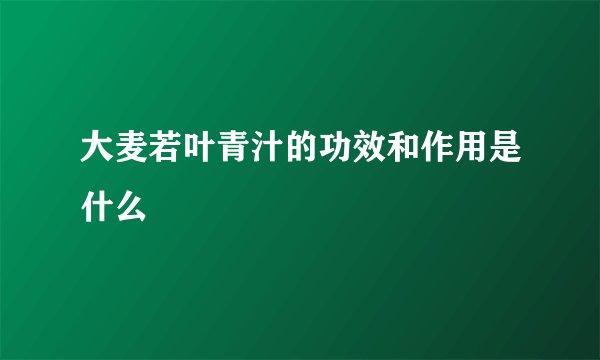 大麦若叶青汁的功效和作用是什么