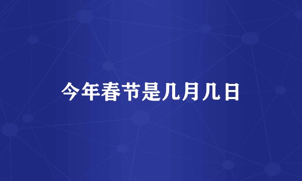 今年春节是几月几日