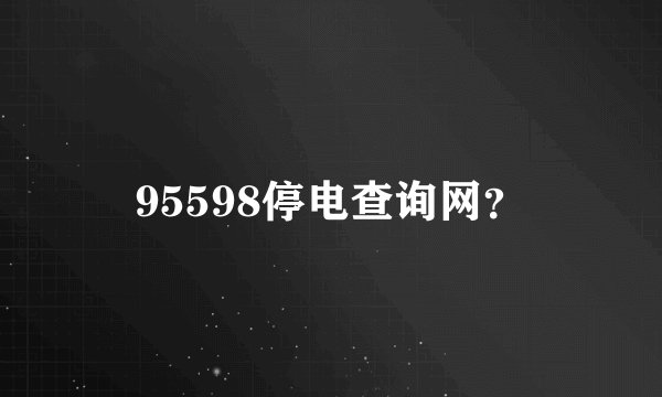 95598停电查询网？
