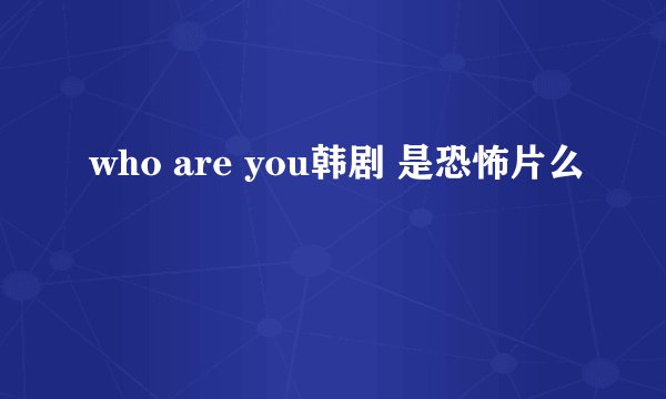 who are you韩剧 是恐怖片么