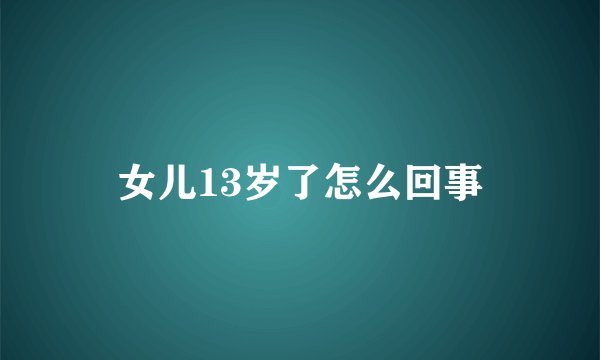 女儿13岁了怎么回事