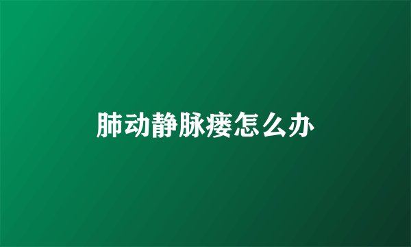 肺动静脉瘘怎么办