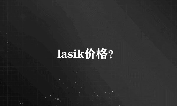 lasik价格？
