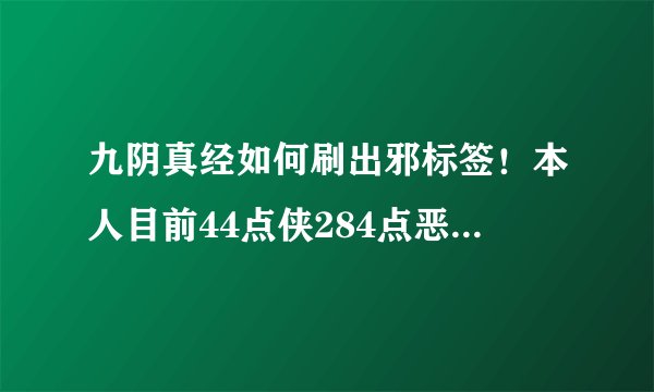九阴真经如何刷出邪标签！本人目前44点侠284点恶40点桀骜