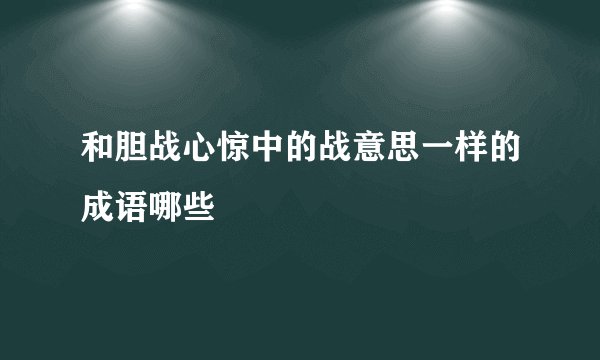和胆战心惊中的战意思一样的成语哪些