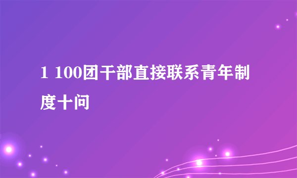 1 100团干部直接联系青年制度十问