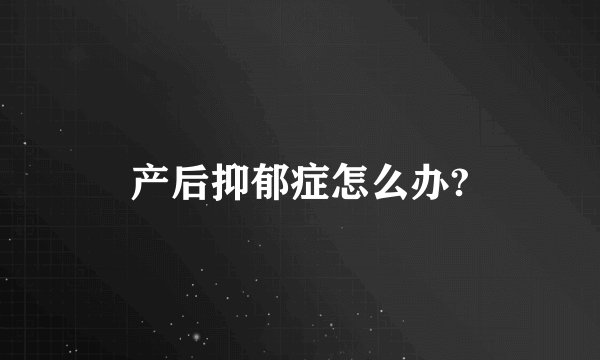 产后抑郁症怎么办?