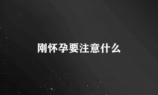 刚怀孕要注意什么