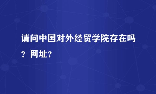 请问中国对外经贸学院存在吗？网址？