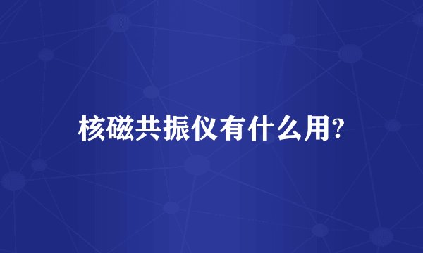 核磁共振仪有什么用?