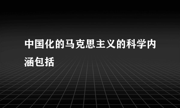 中国化的马克思主义的科学内涵包括