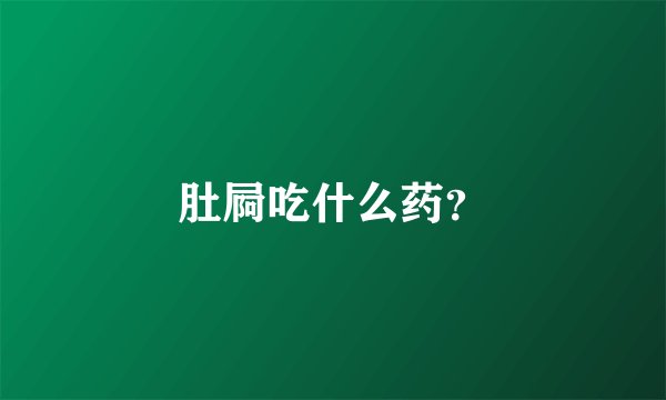 肚屙吃什么药？