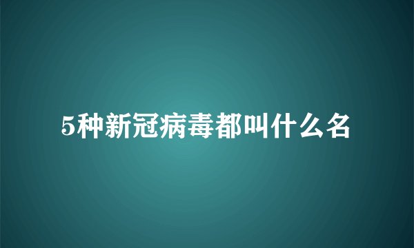 5种新冠病毒都叫什么名