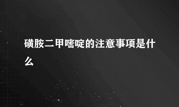 磺胺二甲嘧啶的注意事项是什么