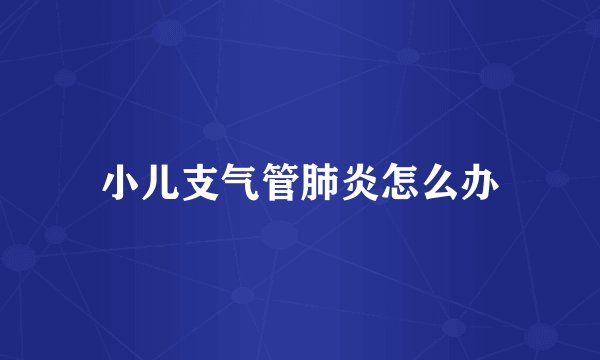 小儿支气管肺炎怎么办