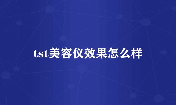tst美容仪效果怎么样