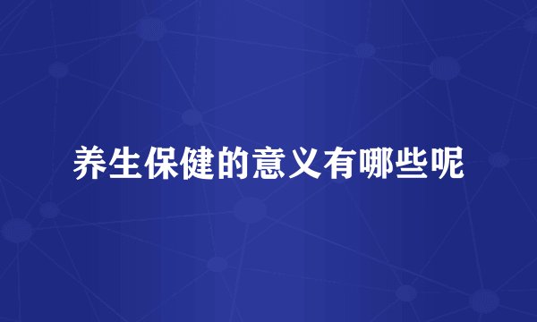 养生保健的意义有哪些呢