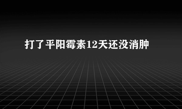 打了平阳霉素12天还没消肿