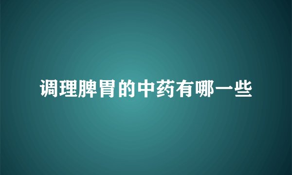 调理脾胃的中药有哪一些