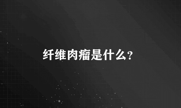 纤维肉瘤是什么？