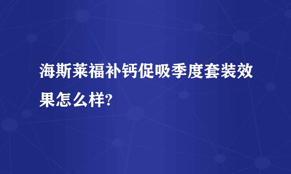 海斯莱福补钙促吸季度套装效果怎么样?